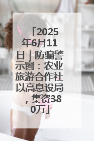 2025年6月11日｜防骗警示窗：农业旅游合作社以高息设局，集资380万