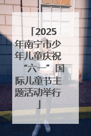 2025年南宁市少年儿童庆祝“六一”国际儿童节主题活动举行