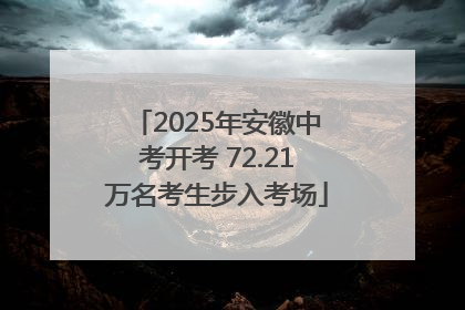 2025年安徽中考开考 72.21万名考生步入考场