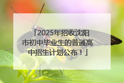 2025年招收沈阳市初中毕业生的普通高中招生计划公布！