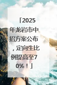 2025年龙岩市中招方案公布，定向生比例提高至70%！