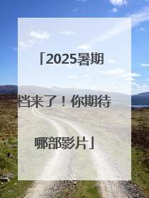 2025暑期档来了！你期待哪部影片