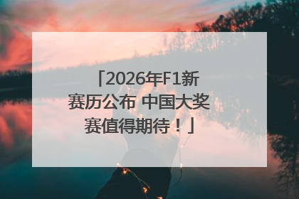 2026年F1新赛历公布 中国大奖赛值得期待！