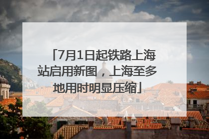 7月1日起铁路上海站启用新图，上海至多地用时明显压缩