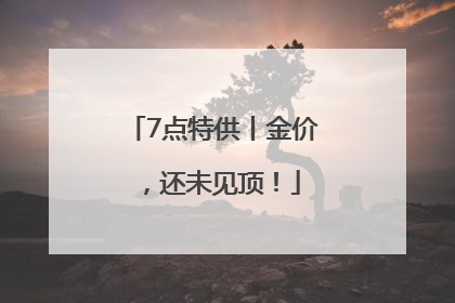 7点特供丨金价，还未见顶！