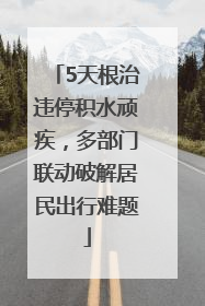 5天根治违停积水顽疾，多部门联动破解居民出行难题