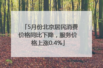 5月份北京居民消费价格同比下降，服务价格上涨0.4%