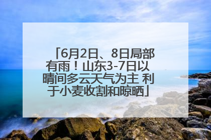 6月2日、8日局部有雨！山东3-7日以晴间多云天气为主 利于小麦收割和晾晒
