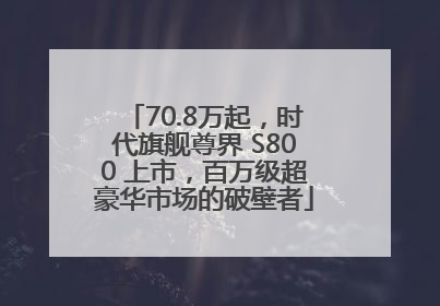 70.8万起，时代旗舰尊界 S800 上市，百万级超豪华市场的破壁者