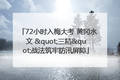 72小时入梅大考 黄冈水文 "三精"战法筑牢防汛屏障