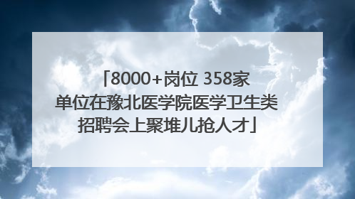 8000+岗位 358家单位在豫北医学院医学卫生类招聘会上聚堆儿抢人才