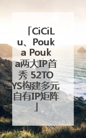 CiCiLu、Pouka Pouka两大IP首秀 52TOYS构建多元自有IP矩阵
