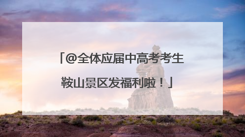 @全体应届中高考考生 鞍山景区发福利啦！