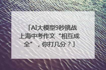AI大模型9秒挑战上海中考作文“相互成全”，你打几分？