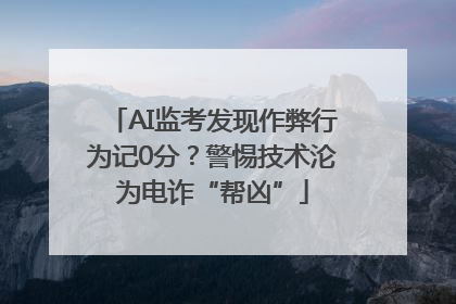 AI监考发现作弊行为记0分？警惕技术沦为电诈“帮凶”