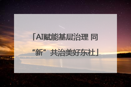 AI赋能基层治理 同“新”共治美好东社