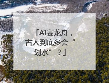 AI赛龙舟，古人到底多会“划水”？