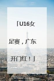 U16女足赛，广东开门红！