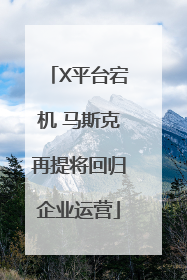 X平台宕机 马斯克再提将回归企业运营