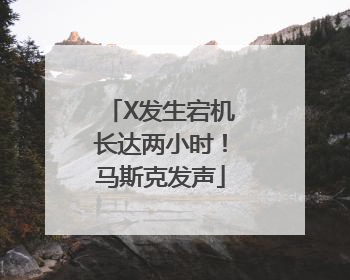 X发生宕机长达两小时！马斯克发声