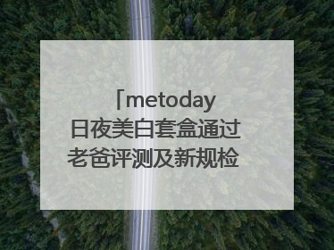 metoday日夜美白套盒通过老爸评测及新规检测：历时182天验证有效性